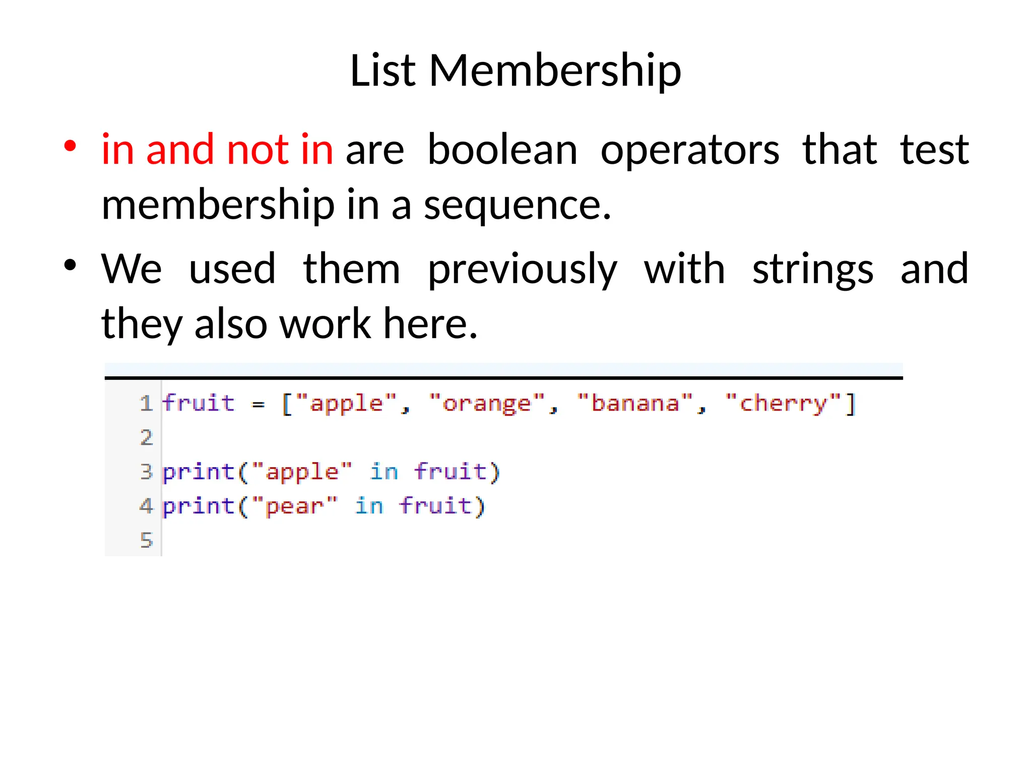 List Membership
• in and not in are boolean operators that test
membership in a sequence.
• We used them previously with strings and
they also work here.
 