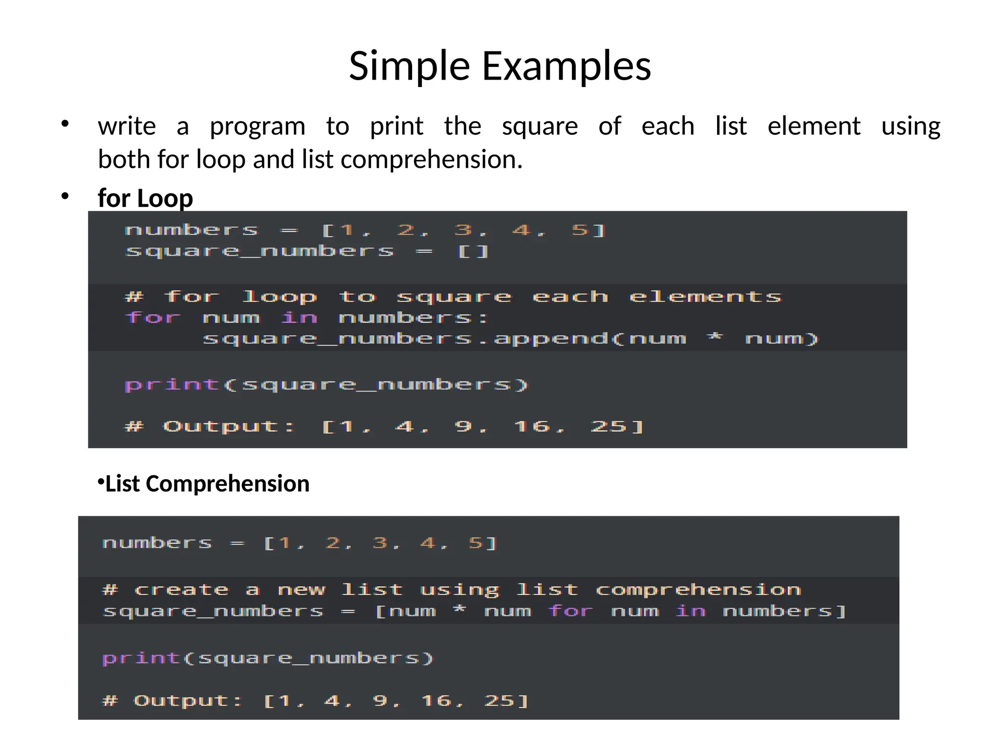 Simple Examples
• write a program to print the square of each list element using
both for loop and list comprehension.
• for Loop
•List Comprehension
 