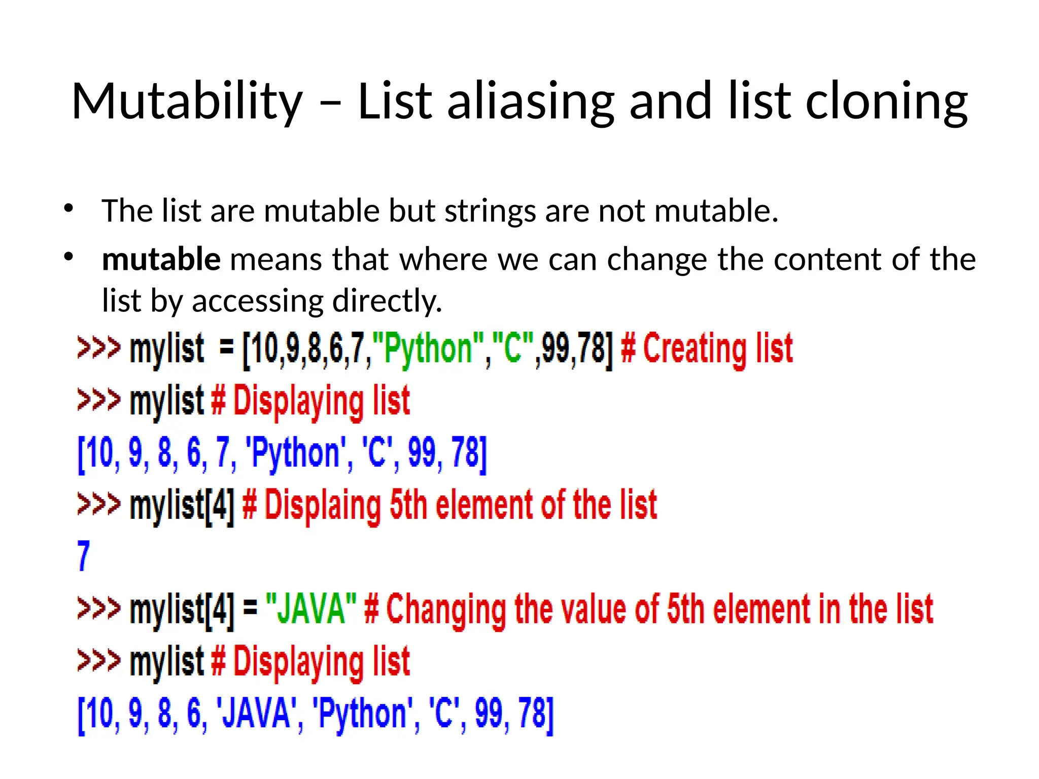 Mutability – List aliasing and list cloning
• The list are mutable but strings are not mutable.
• mutable means that where we can change the content of the
list by accessing directly.
 