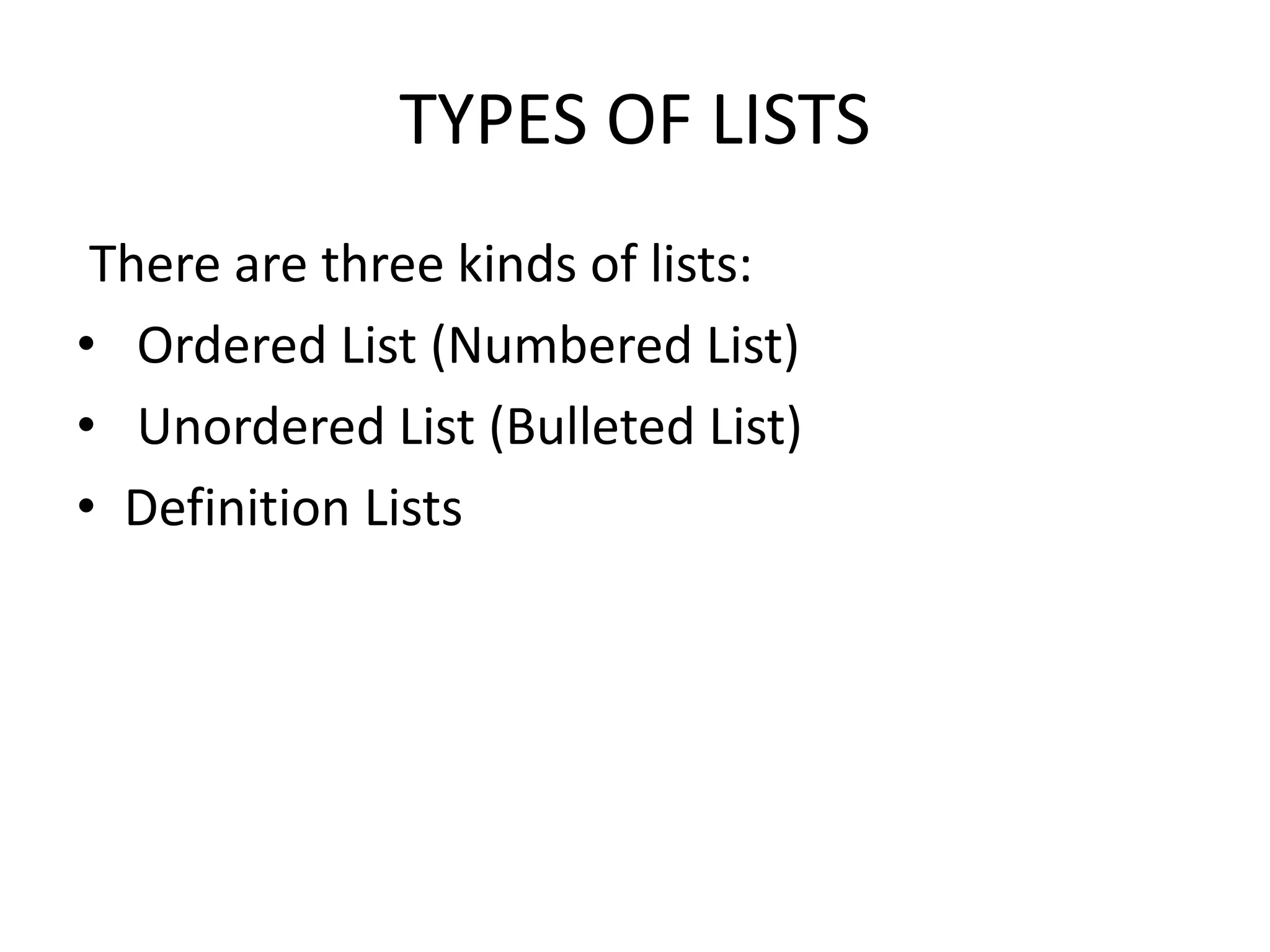 TYPES OF LISTS
There are three kinds of lists:
• Ordered List (Numbered List)
• Unordered List (Bulleted List)
• Definition Lists
 