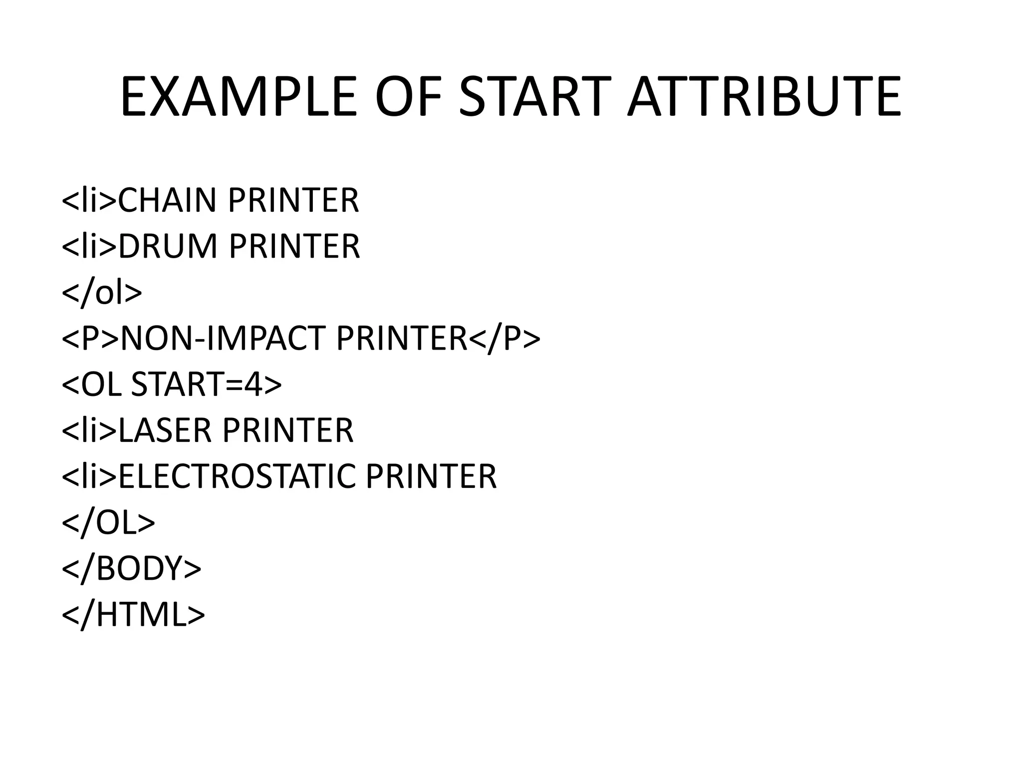 EXAMPLE OF START ATTRIBUTE
<li>CHAIN PRINTER
<li>DRUM PRINTER
</ol>
<P>NON-IMPACT PRINTER</P>
<OL START=4>
<li>LASER PRINTER
<li>ELECTROSTATIC PRINTER
</OL>
</BODY>
</HTML>
 