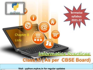 Chapter 8
Lists
Informatics Practices
Class XI ( As per CBSE Board)
Visit : python.mykvs.in for regular updates
Termwise
syllabus
2021-22
 