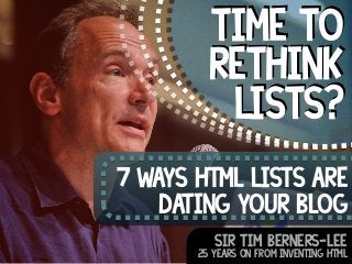 Time to 
rethink 
lists? 
7 ways html lists are 
dating your blog 
Sir Tim berners-lee 
25 years on from inventing HTML 
 
