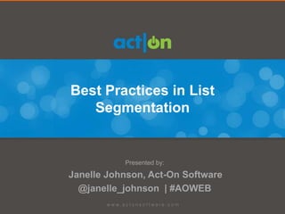 Best Practices in List
   Segmentation


           Presented by:

Janelle Johnson, Act-On Software
  @janelle_johnson | #AOWEB
 