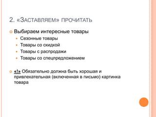 3. «Заставляем» перейти на сайтСкрываем часть информации на сайтеИз материалов выбираем и публикуем интригующие анонсы, остальное – по ссылке «Читать полностью» с переходом на сайтпример: http://digest.subscribe.ruАктивно используем кнопку «Подробнее» при публикации товаров«!» В рассылках Subscribe.ru и Content.Mail.ru (бесплатных) используем кнопку «Узнать цену», чтобы не нарушать правил