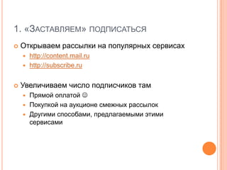 1. «Заставляем» подписатьсяОткрываем рассылки на популярных сервисахhttp://content.mail.ruhttp://subscribe.ruУвеличиваем число подписчиков тамПрямой оплатой Покупкой на аукционе смежных рассылокДругими способами, предлагаемыми этими сервисами