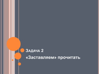 Задача 2«Заставляем» прочитать