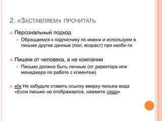 2. «Заставляем» прочитатьПерсональный подходОбращаемся к подписчику по имени и используем в письме другие данные (пол, возраст) при необх-тиПишем от человека, а не компанииПисьмо должно быть личным (от директора или менеджера по работе с клиентом)«!» Не забудьте ставить ссылку вверху письма вида «Если письмо не отображается, нажмите сюда»2. «Заставляем» прочитатьВыбираем интересные товарыСезонные товарыТовары со скидкойТовары с распродажиТовары со спецпредложением«!» Обязательно должна быть хорошая и привлекательная (включенная в письмо) картинка товараЗадача 3«Заставляем» перейти на сайт