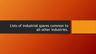 Lists of industrial spares common to
all other industries.
 