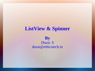 ListView & Spinner
         By
       Durai. S
  durai@ethicstech.in
 