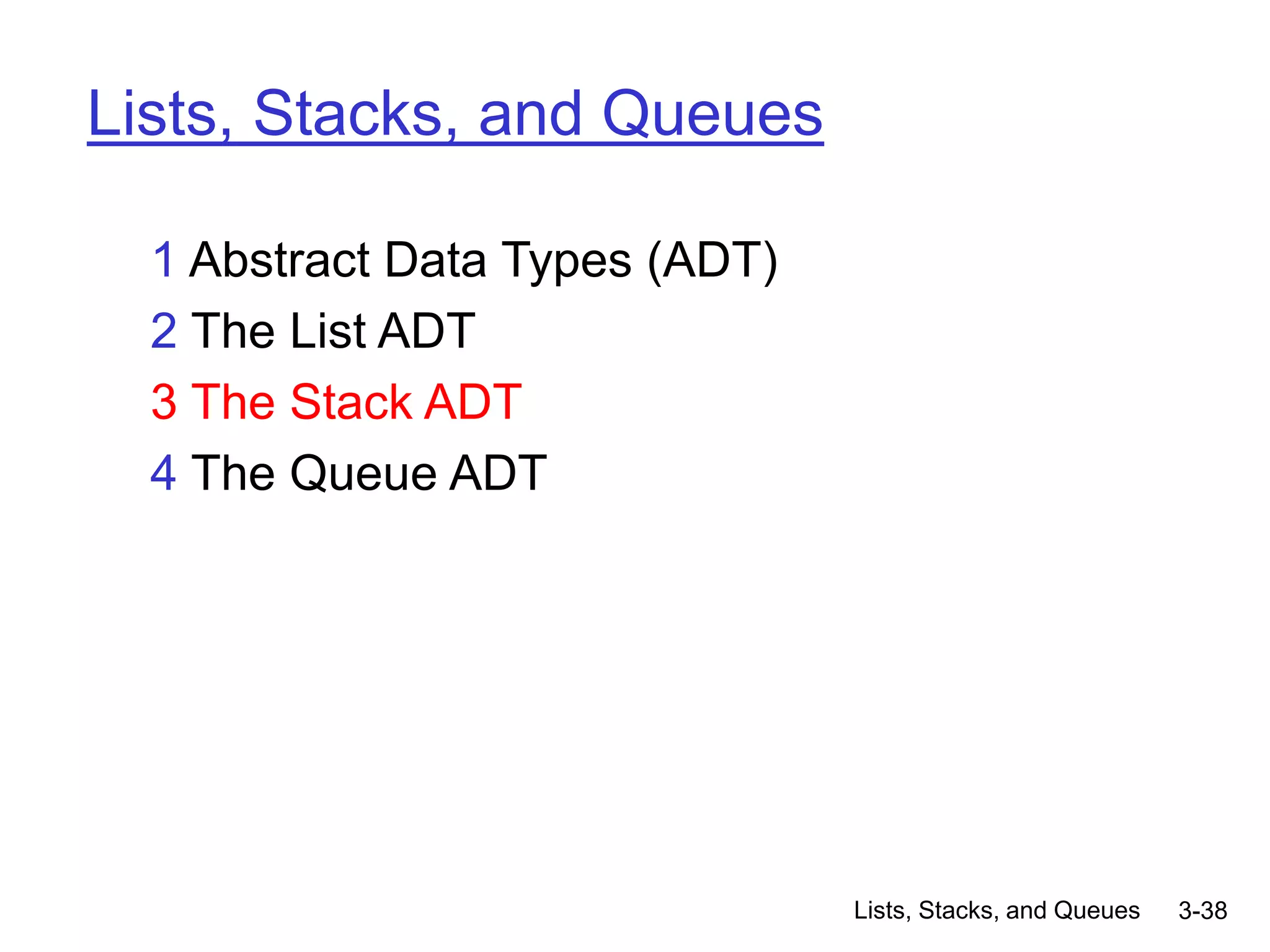 Lists, Stacks, and Queues 3-38
Lists, Stacks, and Queues
1 Abstract Data Types (ADT)
2 The List ADT
3 The Stack ADT
4 The Queue ADT
 