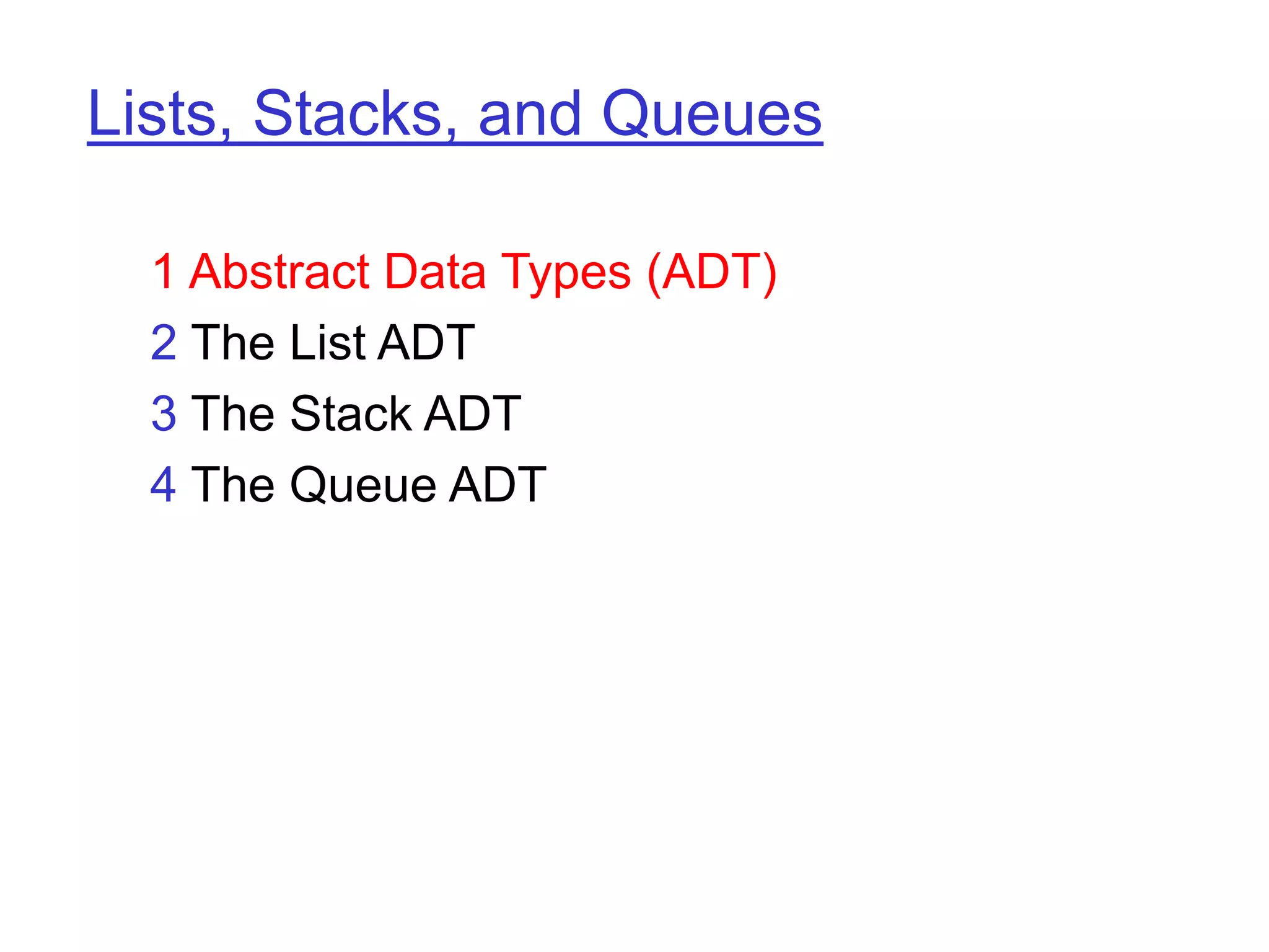 Lists, Stacks, and Queues
1 Abstract Data Types (ADT)
2 The List ADT
3 The Stack ADT
4 The Queue ADT
 