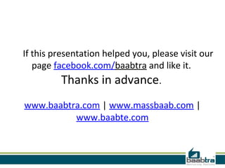 If this presentation helped you, please visit our
page facebook.com/baabtra and like it.
Thanks in advance.
www.baabtra.com | www.massbaab.com |
www.baabte.com