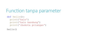 Function tanpa parameter
def hello():
print('halo')
print('halo bandung')
print('ibukota priangan')
hello()
 