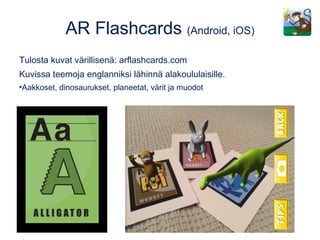 Tulosta kuvat värillisenä: arflashcards.com
Kuvissa teemoja englanniksi lähinnä alakoululaisille.
•Aakkoset, dinosaurukset, planeetat, värit ja muodot
AR Flashcards (Android, iOS)
 
