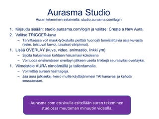 Aurasma Studio
Auran tekeminen selaimella: studio.aurasma.com/login
1. Kirjaudu sisään: studio.aurasma.com/login ja valits...