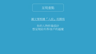 呈現重點
圖文要根據『人設』而撰寫
你的人物形象設計
想呈現給外界/客戶的感覺
 
