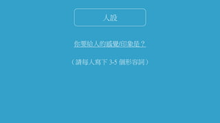 人設
你要給人的感覺/印象是？
（請每人寫下 3-5 個形容詞）
 