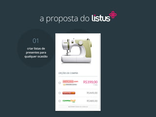 a proposta do

     01                    02
  criar listas de   escolher produtos
 presentes para     em uma infinidade
qualquer ocasião    de lojas disponíveis
 