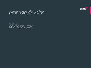 proposta de valor

PARA OS
DONOS DE LISTAS
 