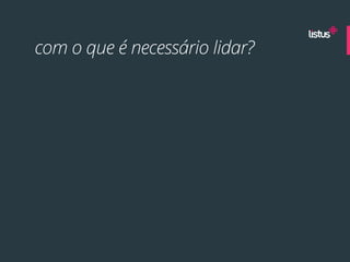 com o que é necessário lidar?
 