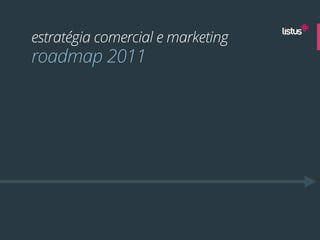 estratégia comercial e marketing
roadmap 2011
 