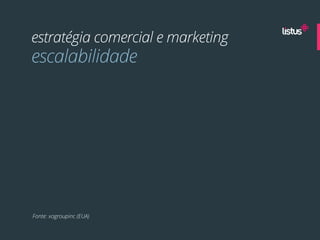 estratégia comercial e marketing
escalabilidade




Fonte: xogroupinc (EUA)
 