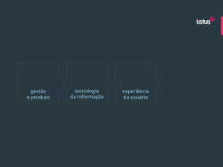 gestão      tecnologia    experiência
e produto   da informação   do usuário
 