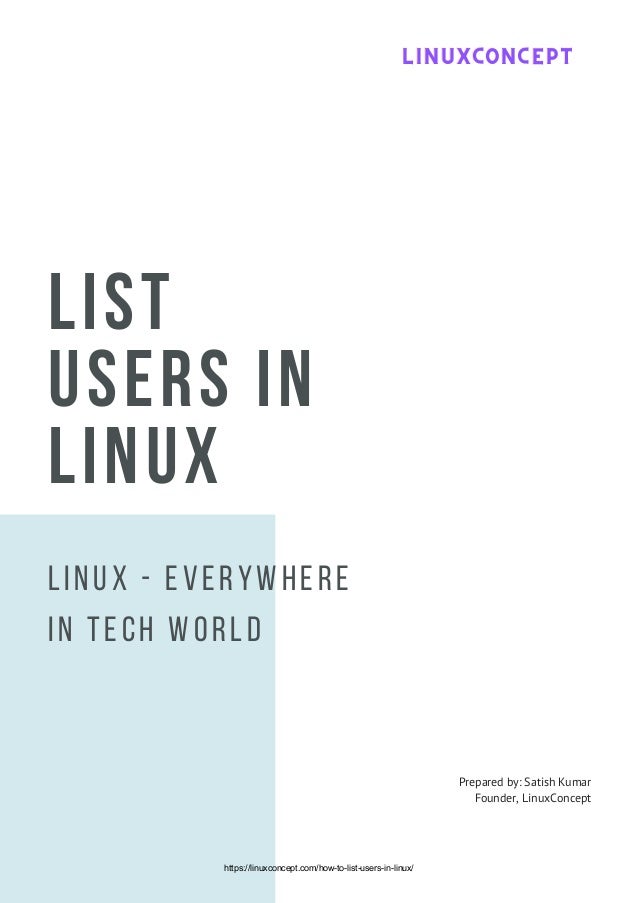 LIST
USERS IN
LINUX
Linux - Everywhere
in Tech world
Prepared by: Satish Kumar
Founder, LinuxConcept
LINUXCONCEPT
LINUXCONCEPT
LINUXCONCEPT
https://linuxconcept.com/how-to-list-users-in-linux/
 