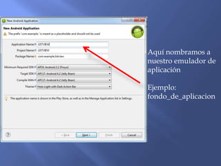 Aquí nombramos a
nuestro emulador de
aplicación
Ejemplo:
fondo_de_aplicacion
 
