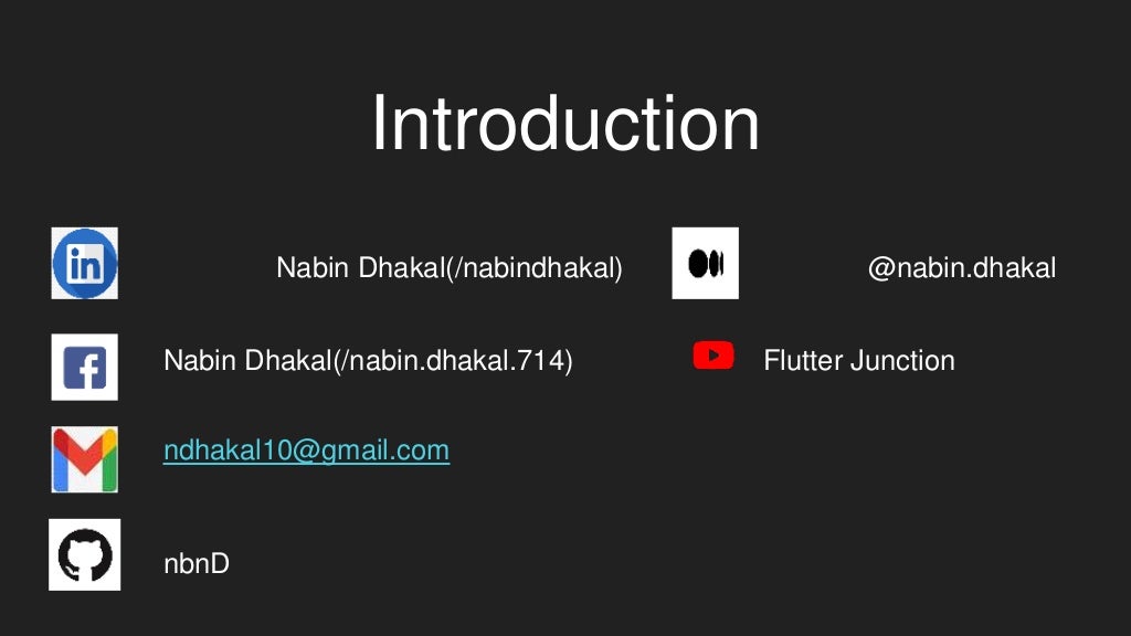 Introduction
Nabin Dhakal(/nabindhakal) @nabin.dhakal
Nabin Dhakal(/nabin.dhakal.714) Flutter Junction
ndhakal10@gmail.com
nbnD
 