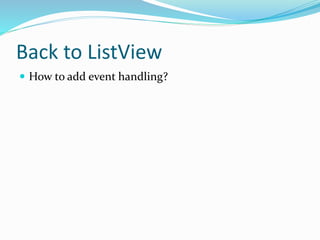Back to ListView
 How to add event handling?
 