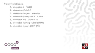 Enterprise
The common styles are
1. decoration-it – ITALICS
2. decoration-bf – BOLD
3. decoration-danger – LIGHT RED
4. decoration-primary – LIGHT PURPLE
5. decoration-info – LIGHT BLUE
6. decoration-warning – LIGHT BROWN
7. decoration-muted – LIGHT GRAY
 