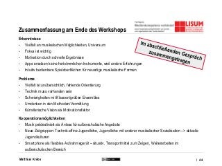 Matthias Krebs
Zusammenfassung am Ende des Workshops
Erkenntnisse
• Vielfalt an musikalischen Möglichkeiten, Universum
• F...