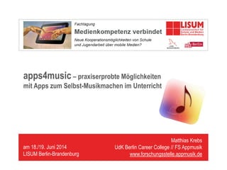 Matthias Krebs
UdK Berlin Career College // FS Appmusik
www.forschungsstelle.appmusik.de
am 18./19. Juni 2014
LISUM Berlin...