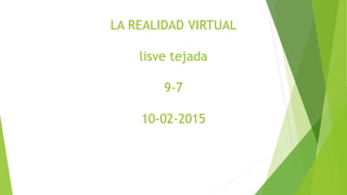 LA REALIDAD VIRTUAL
lisve tejada
9-7
10-02-2015
 