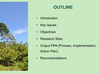 OUTLINE
• Introduction
• Key Issues
• Objectives
• Research Sites
• Output PPA (Process, Implementation,
Action Plan)
• Re...
