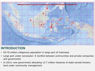 INTRODUCTION
 50-70 million indigenous population in large part of Indonesia
 Large part under concession  Conflict bet...