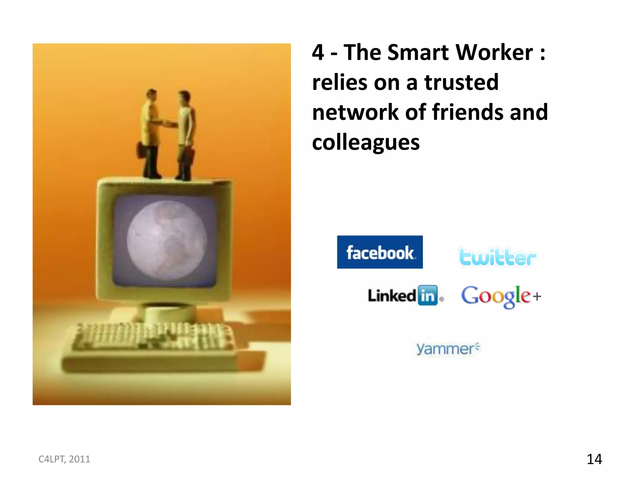 4 - The Smart Worker :
              relies on a trusted
              network of friends and
              colleagues




C4LPT, 2011                            14
 