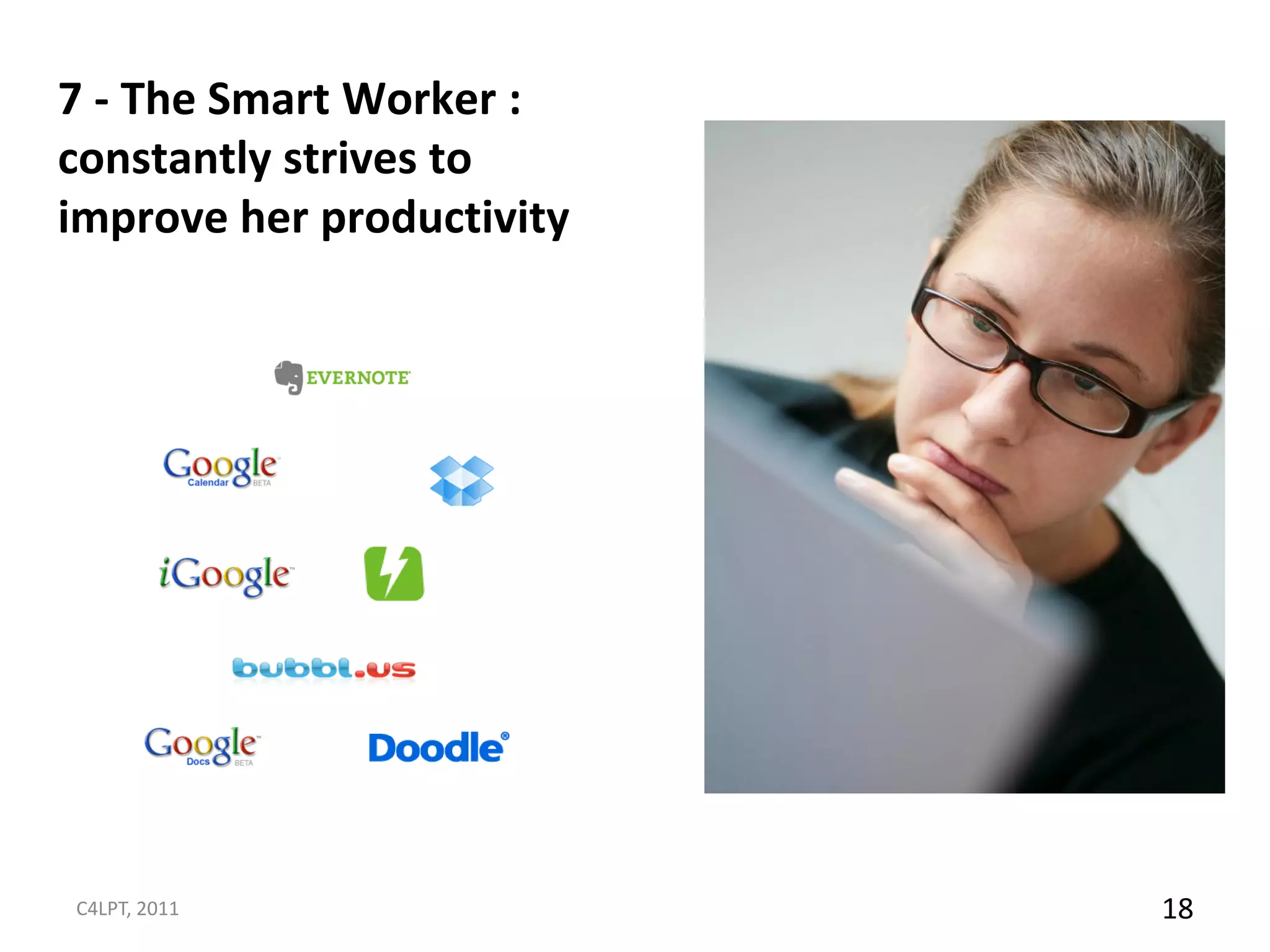7 - The Smart Worker :
constantly strives to
improve her productivity




C4LPT, 2011                18
 