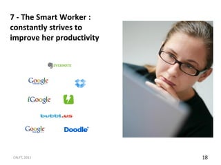 7 - The Smart Worker :
constantly strives to
improve her productivity




C4LPT, 2011                18
 