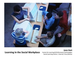 Jane Hart
Learning in the Social Workplace   Centre for Learning & Performance Technologies
                                    Social Learning Centre | Internet Time Alliance
 
