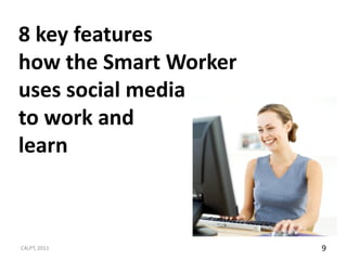 8 key features
how the Smart Worker
uses social media
to work and
learn



C4LPT, 2011            9
 
