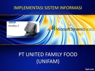 IMPLEMENTASI SISTEM INFORMASI
PT UNITED FAMILY FOOD
(UNIFAM)
 