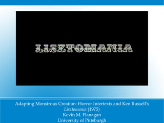 Adapting Monstrous Creation: Horror Intertexts and Ken Russell's
Lisztomania (1975)
Kevin M. Flanagan
University of Pittsburgh

 