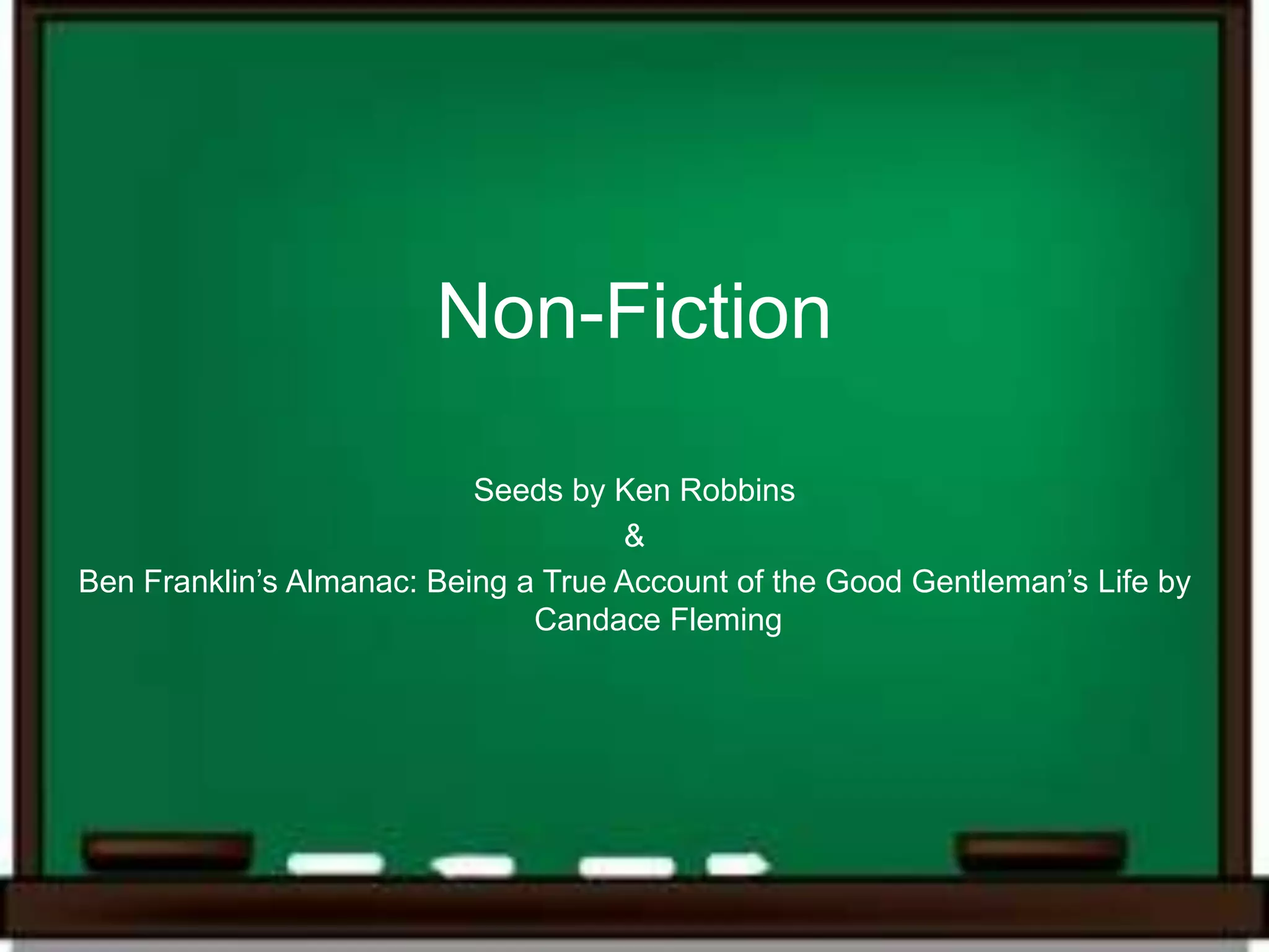 Non-Fiction

                           Seeds by Ken Robbins
                                     &
Ben Franklin’s Almanac: Being a True Account of the Good Gentleman’s Life by
                               Candace Fleming
 