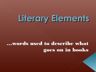 Literary Elements
…words used to describe what
goes on in books

 