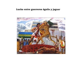 Lucha entre guerreros águila y jaguar 
 