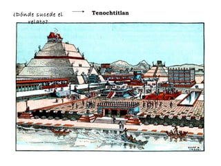 ¿Dónde sucede el
relato?
Tenochtitlan
 