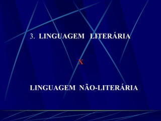 3. LINGUAGEM LITERÁRIA
X
LINGUAGEM NÃO-LITERÁRIA
 